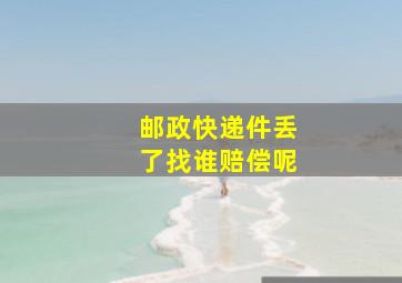 邮政快递件丢了找谁赔偿呢