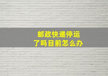 邮政快递停运了吗目前怎么办