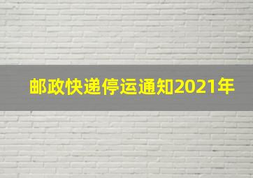 邮政快递停运通知2021年