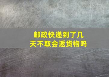 邮政快递到了几天不取会返货物吗