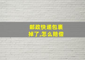 邮政快递包裹掉了,怎么赔偿