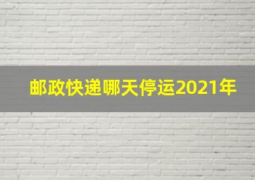 邮政快递哪天停运2021年