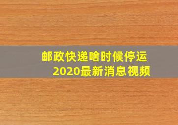 邮政快递啥时候停运2020最新消息视频