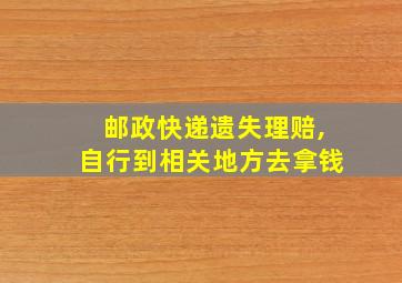 邮政快递遗失理赔,自行到相关地方去拿钱