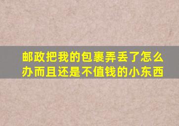 邮政把我的包裹弄丢了怎么办而且还是不值钱的小东西