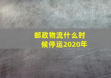 邮政物流什么时候停运2020年