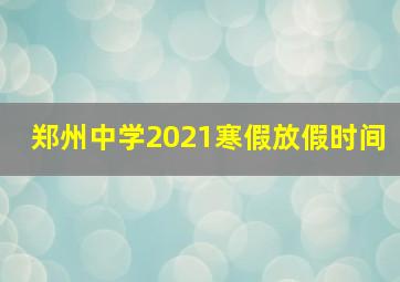 郑州中学2021寒假放假时间