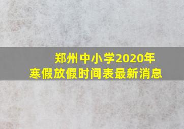 郑州中小学2020年寒假放假时间表最新消息