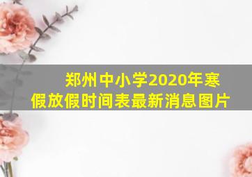 郑州中小学2020年寒假放假时间表最新消息图片