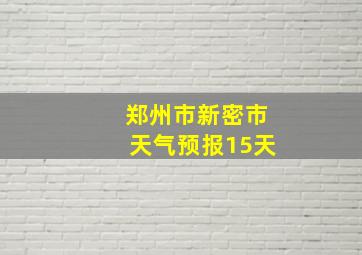 郑州市新密市天气预报15天