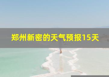 郑州新密的天气预报15天