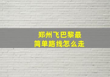 郑州飞巴黎最简单路线怎么走