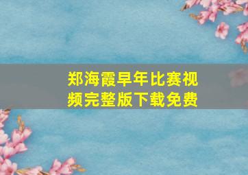 郑海霞早年比赛视频完整版下载免费