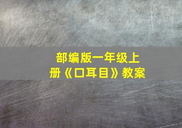 部编版一年级上册《口耳目》教案