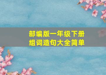 部编版一年级下册组词造句大全简单