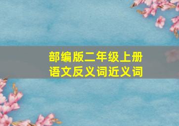 部编版二年级上册语文反义词近义词