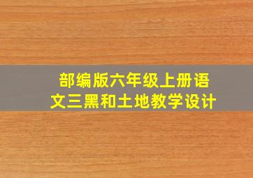 部编版六年级上册语文三黑和土地教学设计