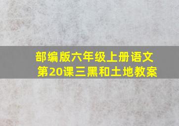 部编版六年级上册语文第20课三黑和土地教案