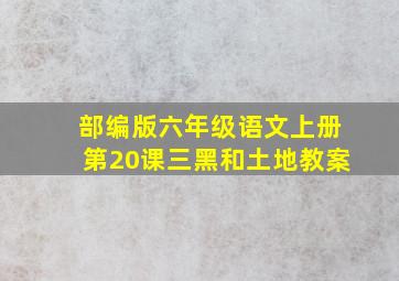 部编版六年级语文上册第20课三黑和土地教案