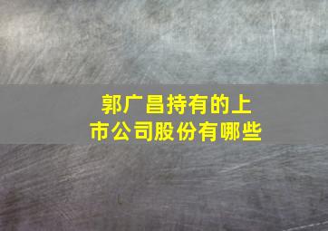 郭广昌持有的上市公司股份有哪些