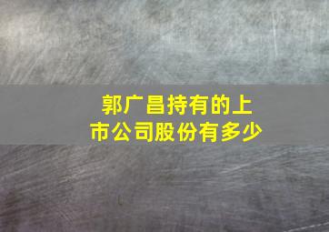 郭广昌持有的上市公司股份有多少