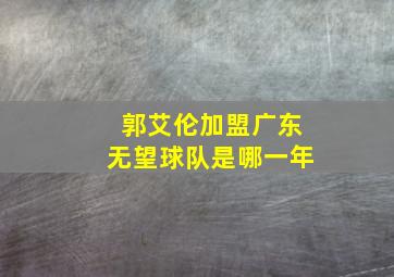 郭艾伦加盟广东无望球队是哪一年