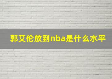 郭艾伦放到nba是什么水平