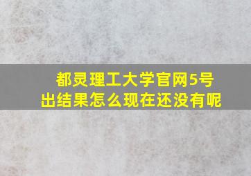 都灵理工大学官网5号出结果怎么现在还没有呢