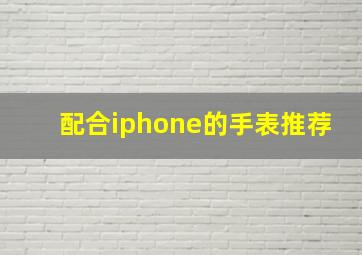 配合iphone的手表推荐