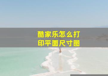 酷家乐怎么打印平面尺寸图