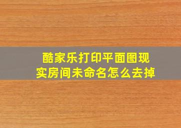 酷家乐打印平面图现实房间未命名怎么去掉