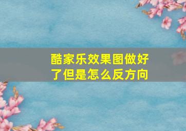 酷家乐效果图做好了但是怎么反方向