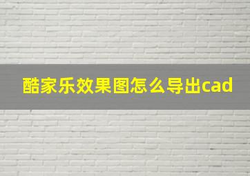 酷家乐效果图怎么导出cad