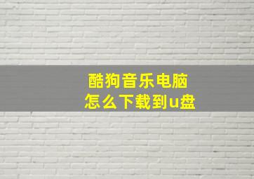 酷狗音乐电脑怎么下载到u盘