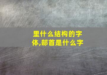 里什么结构的字体,部首是什么字