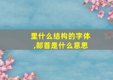 里什么结构的字体,部首是什么意思