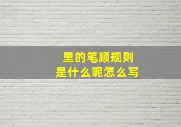 里的笔顺规则是什么呢怎么写