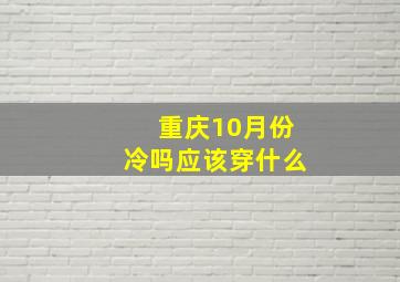 重庆10月份冷吗应该穿什么