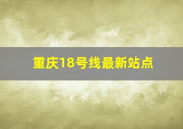 重庆18号线最新站点