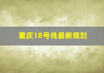 重庆18号线最新规划