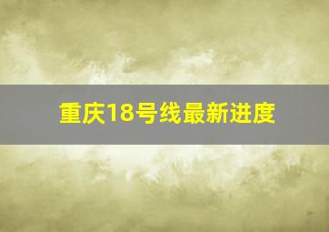 重庆18号线最新进度