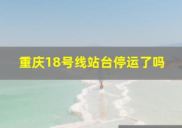 重庆18号线站台停运了吗