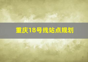 重庆18号线站点规划