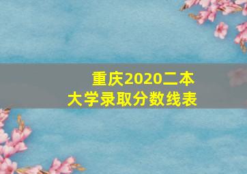 重庆2020二本大学录取分数线表