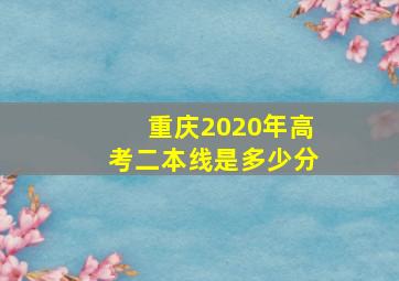 重庆2020年高考二本线是多少分