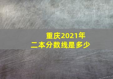 重庆2021年二本分数线是多少