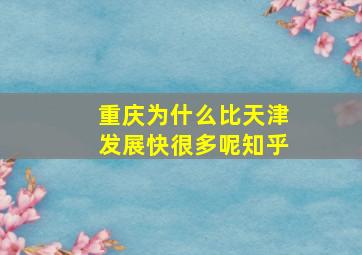 重庆为什么比天津发展快很多呢知乎