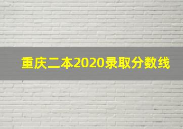 重庆二本2020录取分数线