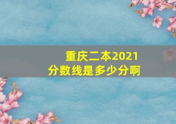 重庆二本2021分数线是多少分啊