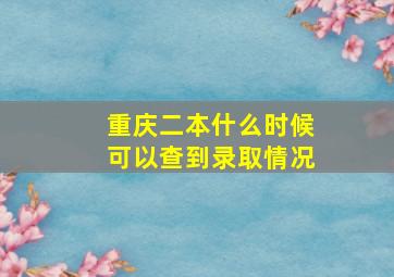 重庆二本什么时候可以查到录取情况